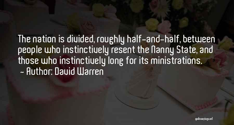 David Warren Quotes: The Nation Is Divided, Roughly Half-and-half, Between People Who Instinctively Resent The Nanny State, And Those Who Instinctively Long For