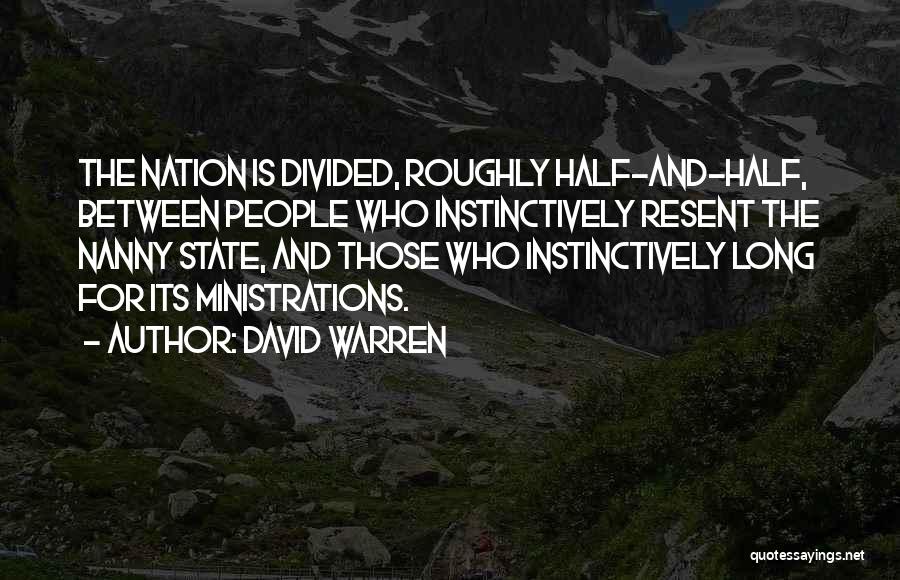 David Warren Quotes: The Nation Is Divided, Roughly Half-and-half, Between People Who Instinctively Resent The Nanny State, And Those Who Instinctively Long For