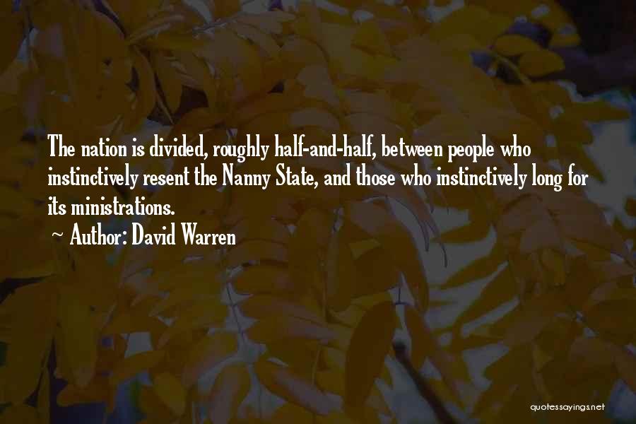 David Warren Quotes: The Nation Is Divided, Roughly Half-and-half, Between People Who Instinctively Resent The Nanny State, And Those Who Instinctively Long For