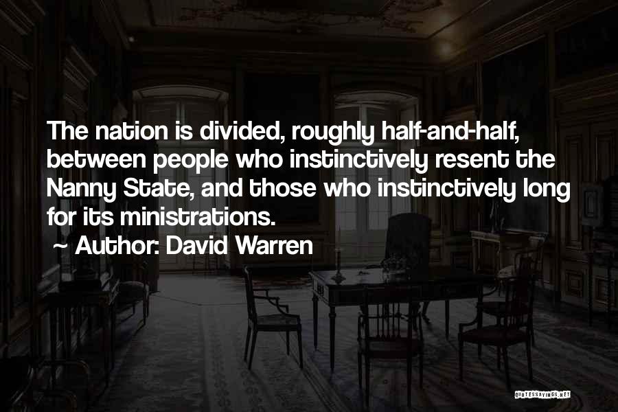 David Warren Quotes: The Nation Is Divided, Roughly Half-and-half, Between People Who Instinctively Resent The Nanny State, And Those Who Instinctively Long For