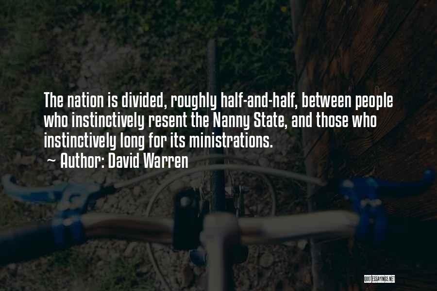 David Warren Quotes: The Nation Is Divided, Roughly Half-and-half, Between People Who Instinctively Resent The Nanny State, And Those Who Instinctively Long For