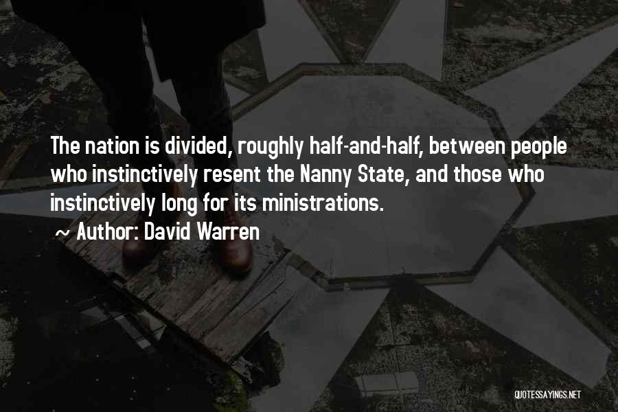 David Warren Quotes: The Nation Is Divided, Roughly Half-and-half, Between People Who Instinctively Resent The Nanny State, And Those Who Instinctively Long For