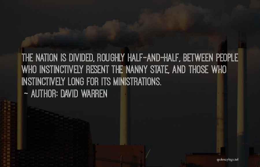 David Warren Quotes: The Nation Is Divided, Roughly Half-and-half, Between People Who Instinctively Resent The Nanny State, And Those Who Instinctively Long For