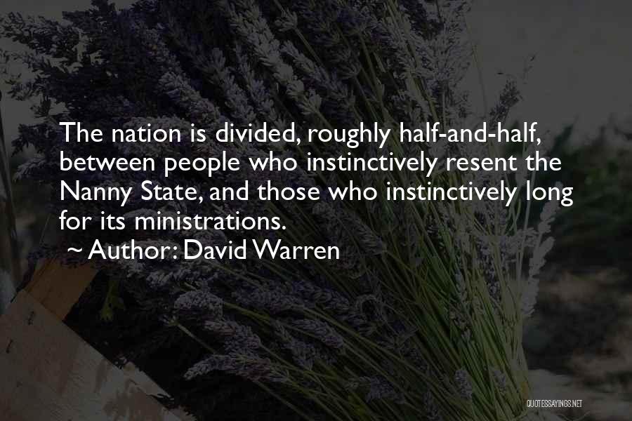 David Warren Quotes: The Nation Is Divided, Roughly Half-and-half, Between People Who Instinctively Resent The Nanny State, And Those Who Instinctively Long For