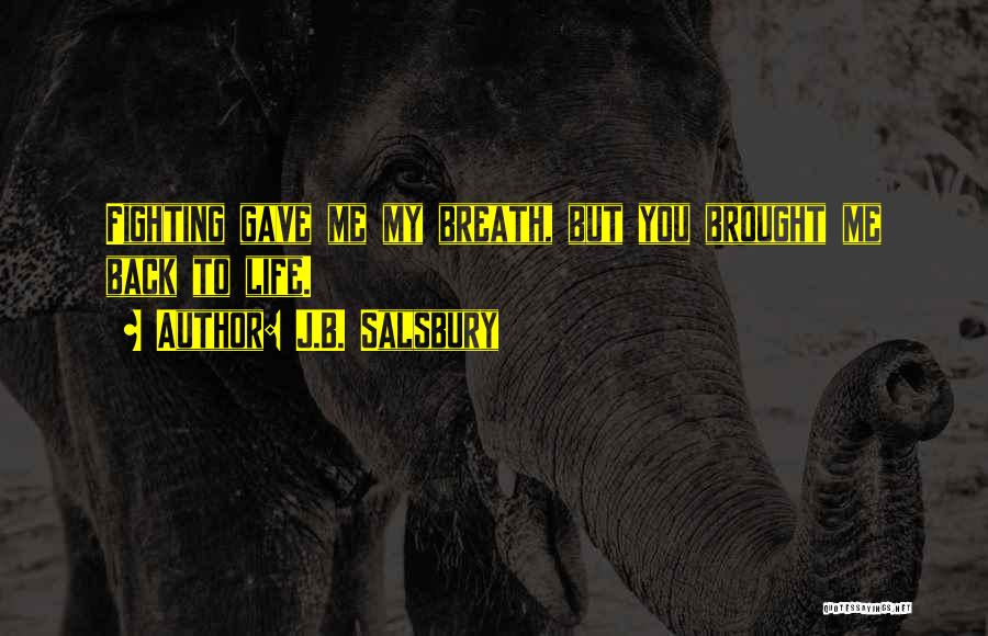 J.B. Salsbury Quotes: Fighting Gave Me My Breath, But You Brought Me Back To Life.