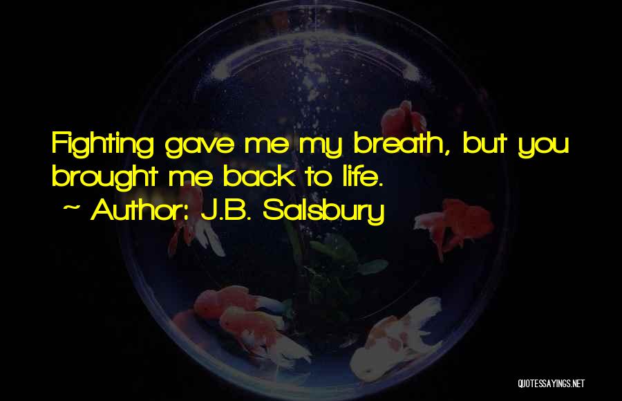 J.B. Salsbury Quotes: Fighting Gave Me My Breath, But You Brought Me Back To Life.