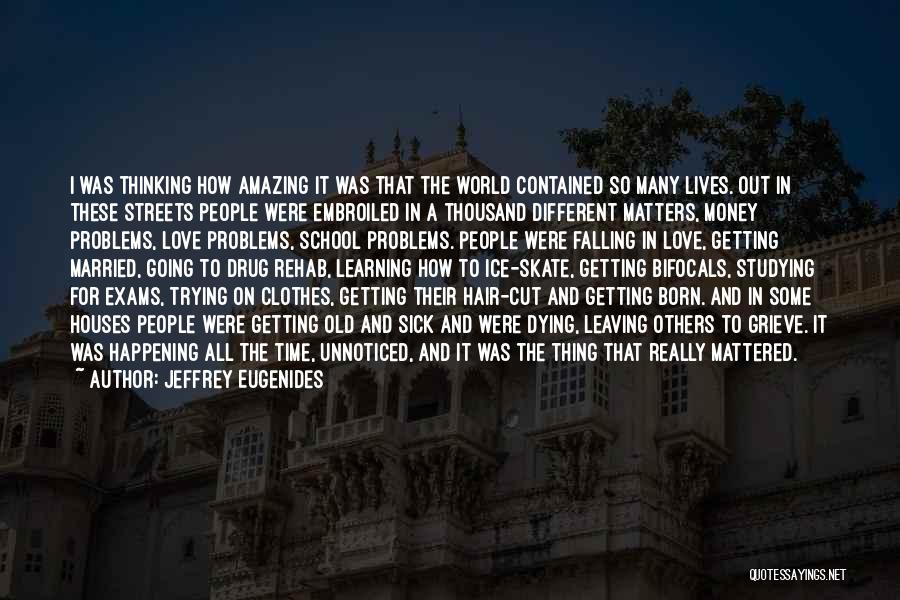 Jeffrey Eugenides Quotes: I Was Thinking How Amazing It Was That The World Contained So Many Lives. Out In These Streets People Were