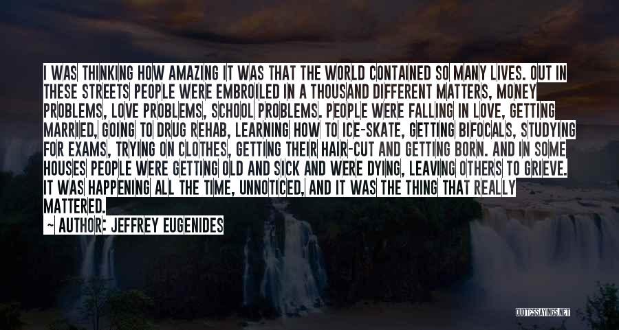 Jeffrey Eugenides Quotes: I Was Thinking How Amazing It Was That The World Contained So Many Lives. Out In These Streets People Were