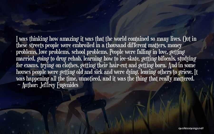 Jeffrey Eugenides Quotes: I Was Thinking How Amazing It Was That The World Contained So Many Lives. Out In These Streets People Were