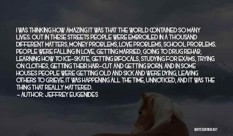 Jeffrey Eugenides Quotes: I Was Thinking How Amazing It Was That The World Contained So Many Lives. Out In These Streets People Were