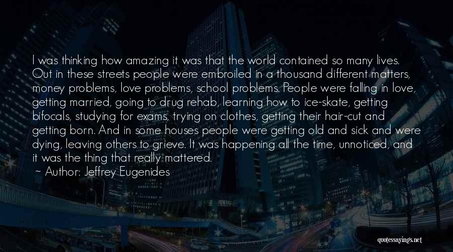 Jeffrey Eugenides Quotes: I Was Thinking How Amazing It Was That The World Contained So Many Lives. Out In These Streets People Were