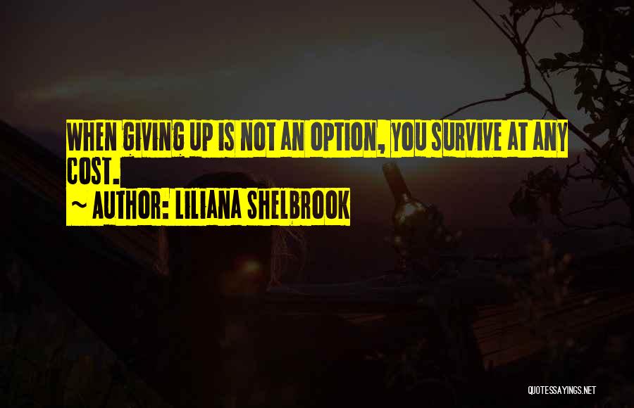 Liliana Shelbrook Quotes: When Giving Up Is Not An Option, You Survive At Any Cost.