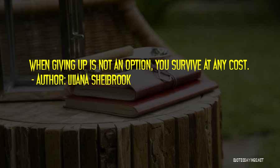 Liliana Shelbrook Quotes: When Giving Up Is Not An Option, You Survive At Any Cost.