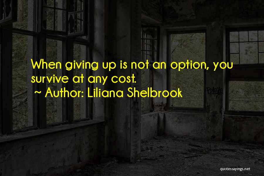 Liliana Shelbrook Quotes: When Giving Up Is Not An Option, You Survive At Any Cost.