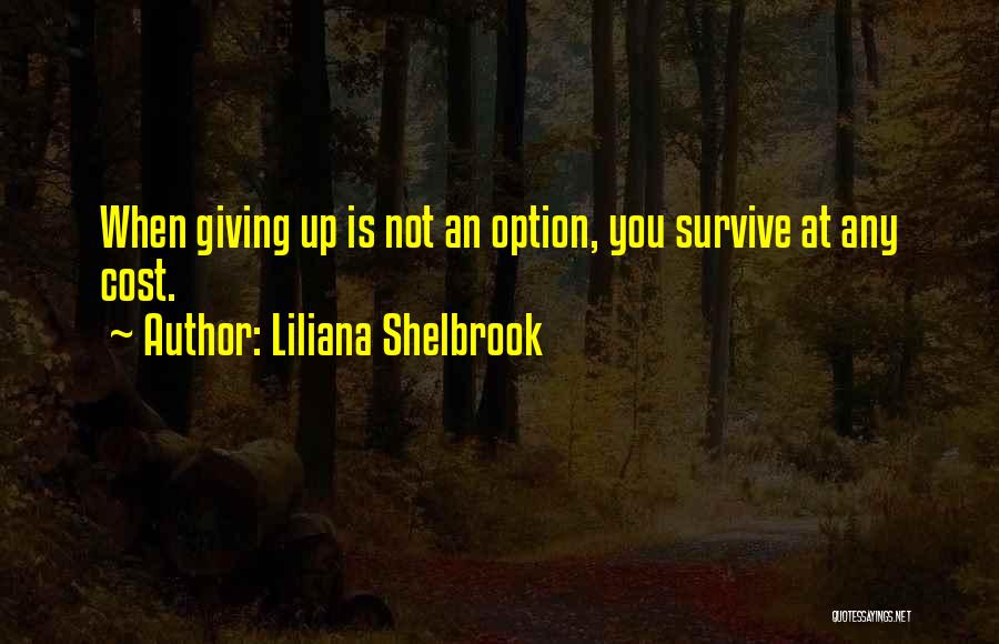 Liliana Shelbrook Quotes: When Giving Up Is Not An Option, You Survive At Any Cost.