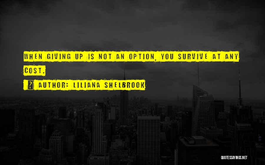 Liliana Shelbrook Quotes: When Giving Up Is Not An Option, You Survive At Any Cost.