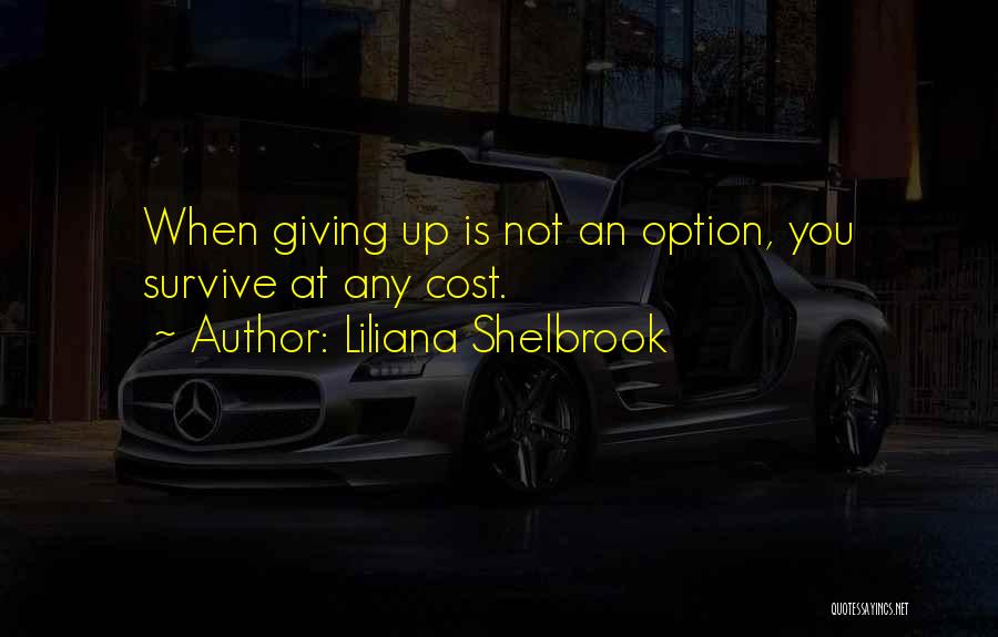 Liliana Shelbrook Quotes: When Giving Up Is Not An Option, You Survive At Any Cost.