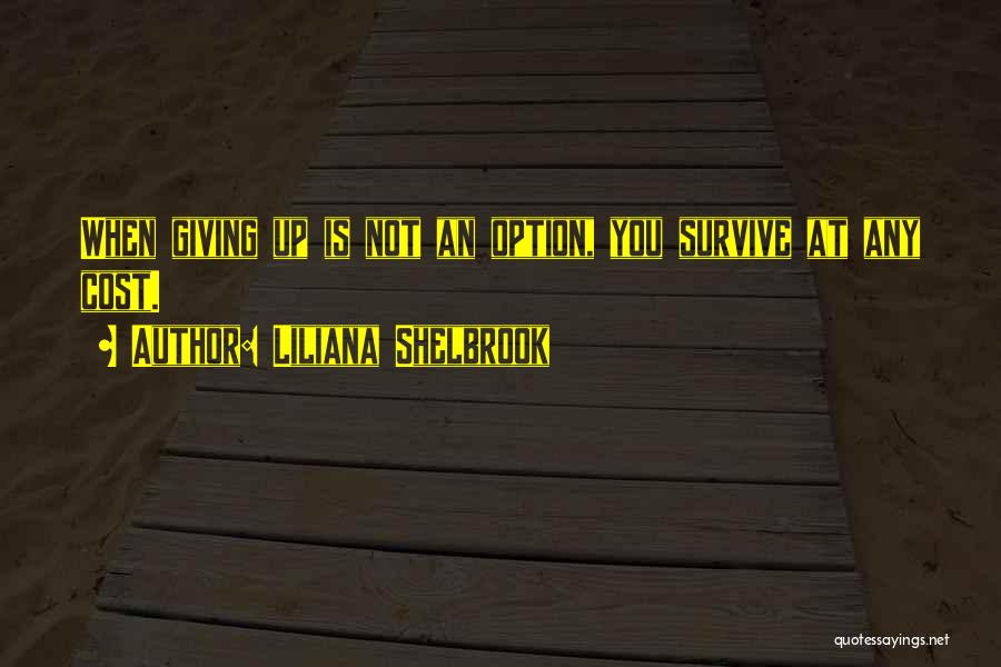 Liliana Shelbrook Quotes: When Giving Up Is Not An Option, You Survive At Any Cost.