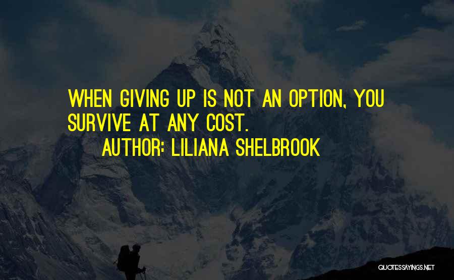 Liliana Shelbrook Quotes: When Giving Up Is Not An Option, You Survive At Any Cost.