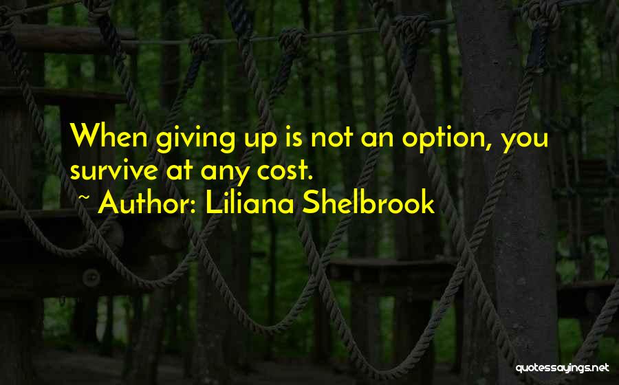 Liliana Shelbrook Quotes: When Giving Up Is Not An Option, You Survive At Any Cost.