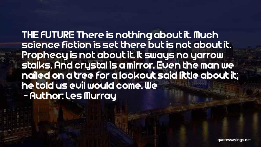 Les Murray Quotes: The Future There Is Nothing About It. Much Science Fiction Is Set There But Is Not About It. Prophecy Is
