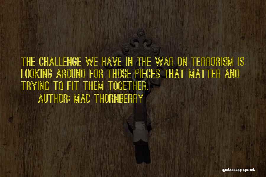 Mac Thornberry Quotes: The Challenge We Have In The War On Terrorism Is Looking Around For Those Pieces That Matter And Trying To