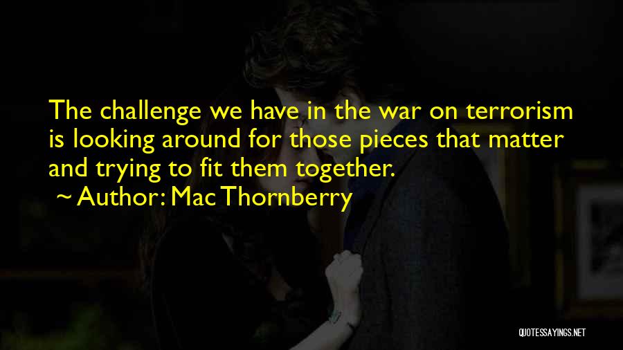 Mac Thornberry Quotes: The Challenge We Have In The War On Terrorism Is Looking Around For Those Pieces That Matter And Trying To