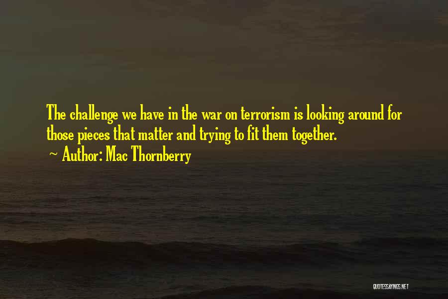 Mac Thornberry Quotes: The Challenge We Have In The War On Terrorism Is Looking Around For Those Pieces That Matter And Trying To