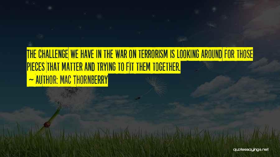 Mac Thornberry Quotes: The Challenge We Have In The War On Terrorism Is Looking Around For Those Pieces That Matter And Trying To