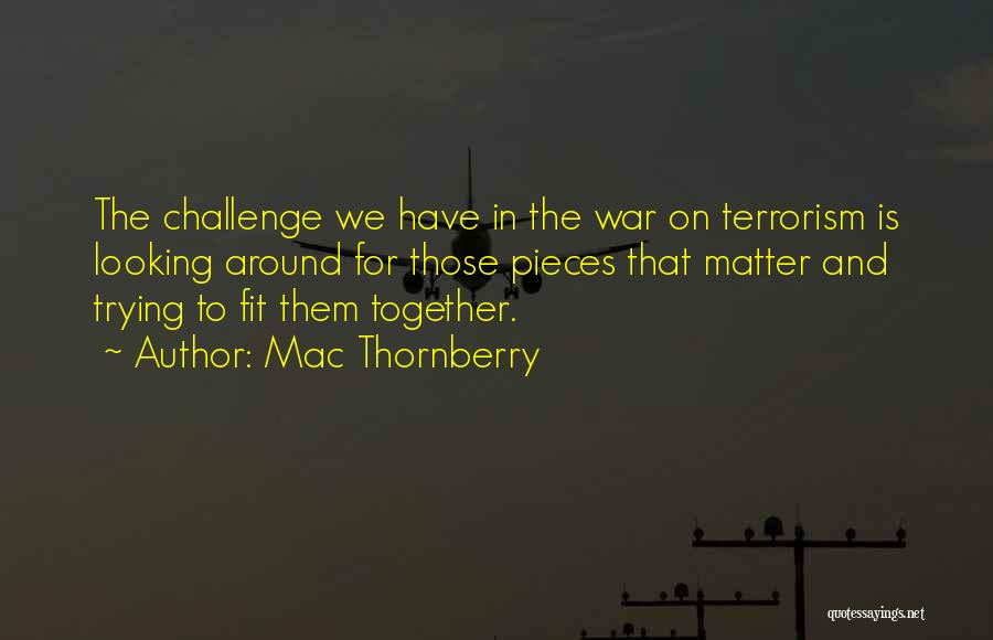 Mac Thornberry Quotes: The Challenge We Have In The War On Terrorism Is Looking Around For Those Pieces That Matter And Trying To