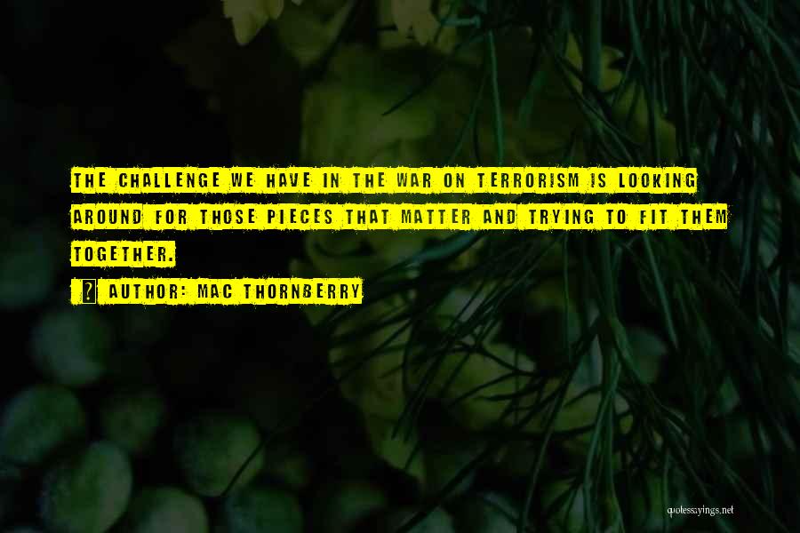 Mac Thornberry Quotes: The Challenge We Have In The War On Terrorism Is Looking Around For Those Pieces That Matter And Trying To