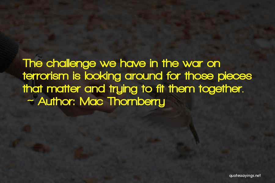 Mac Thornberry Quotes: The Challenge We Have In The War On Terrorism Is Looking Around For Those Pieces That Matter And Trying To