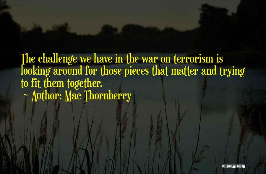 Mac Thornberry Quotes: The Challenge We Have In The War On Terrorism Is Looking Around For Those Pieces That Matter And Trying To