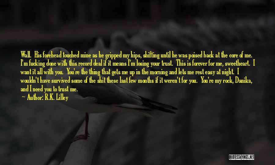 R.K. Lilley Quotes: Wall. His Forehead Touched Mine As He Gripped My Hips, Shifting Until He Was Poised Back At The Core Of