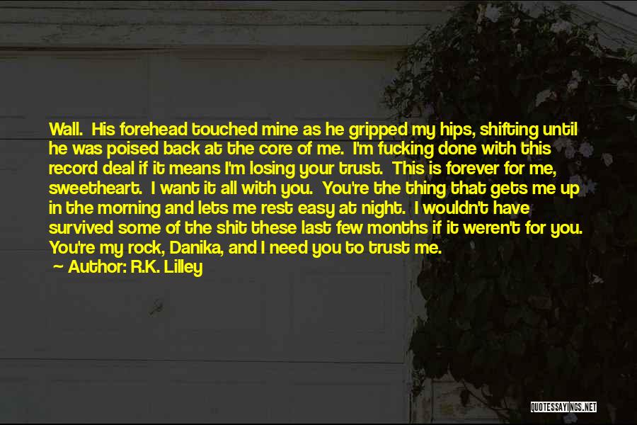 R.K. Lilley Quotes: Wall. His Forehead Touched Mine As He Gripped My Hips, Shifting Until He Was Poised Back At The Core Of