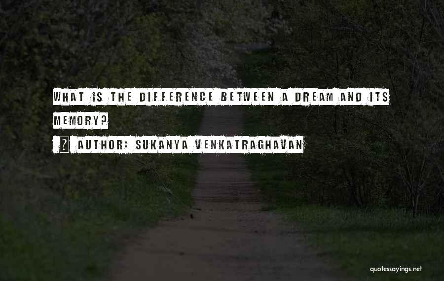Sukanya Venkatraghavan Quotes: What Is The Difference Between A Dream And Its Memory?
