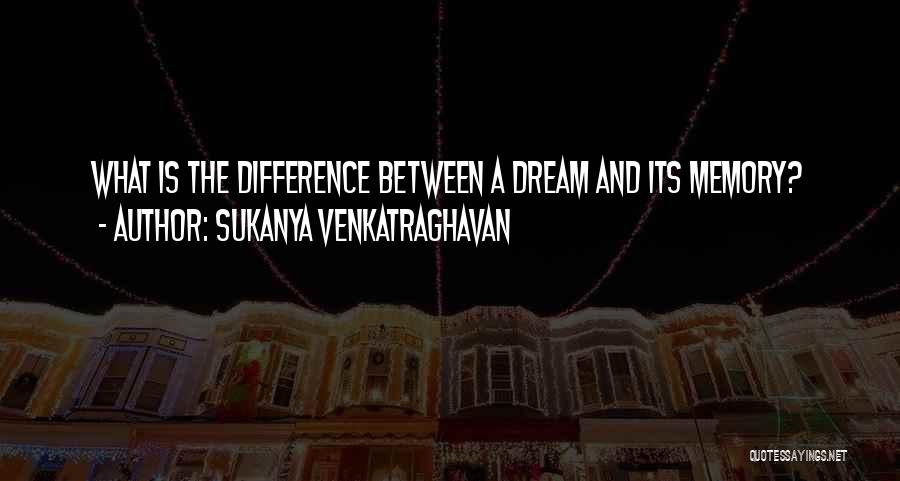 Sukanya Venkatraghavan Quotes: What Is The Difference Between A Dream And Its Memory?