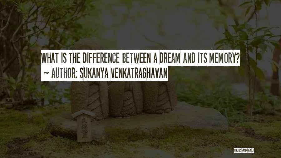 Sukanya Venkatraghavan Quotes: What Is The Difference Between A Dream And Its Memory?