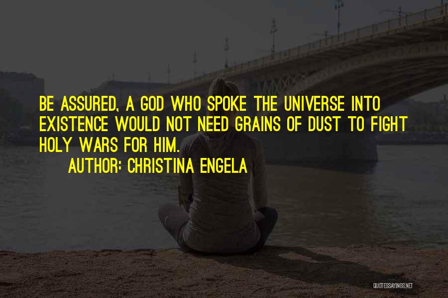 Christina Engela Quotes: Be Assured, A God Who Spoke The Universe Into Existence Would Not Need Grains Of Dust To Fight Holy Wars