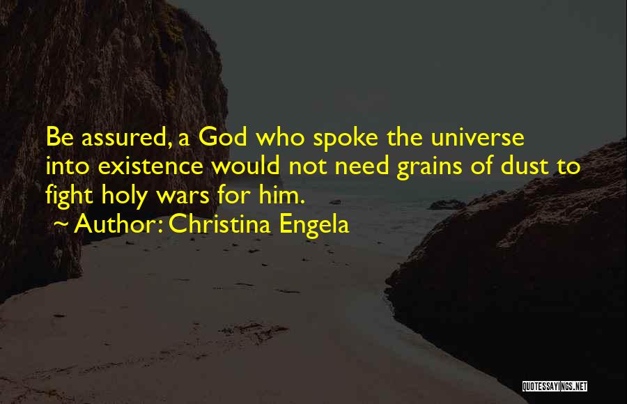 Christina Engela Quotes: Be Assured, A God Who Spoke The Universe Into Existence Would Not Need Grains Of Dust To Fight Holy Wars