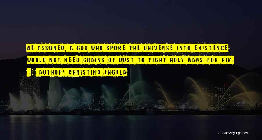 Christina Engela Quotes: Be Assured, A God Who Spoke The Universe Into Existence Would Not Need Grains Of Dust To Fight Holy Wars