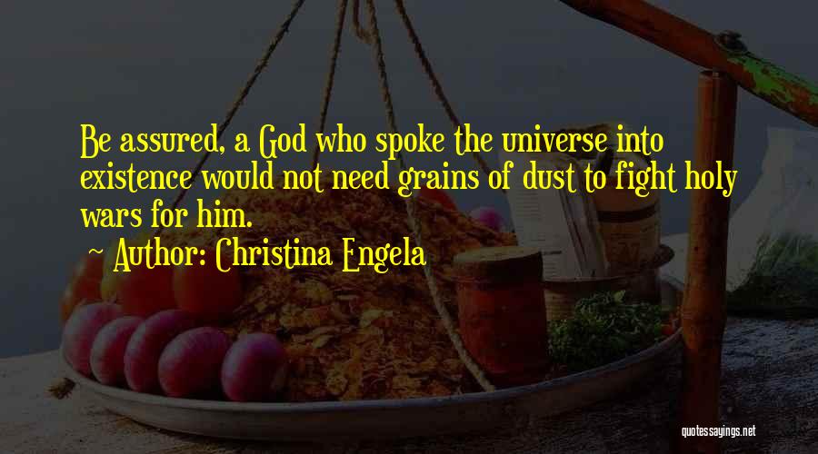 Christina Engela Quotes: Be Assured, A God Who Spoke The Universe Into Existence Would Not Need Grains Of Dust To Fight Holy Wars