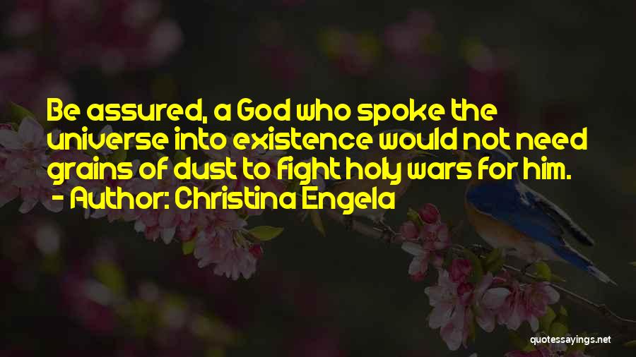 Christina Engela Quotes: Be Assured, A God Who Spoke The Universe Into Existence Would Not Need Grains Of Dust To Fight Holy Wars