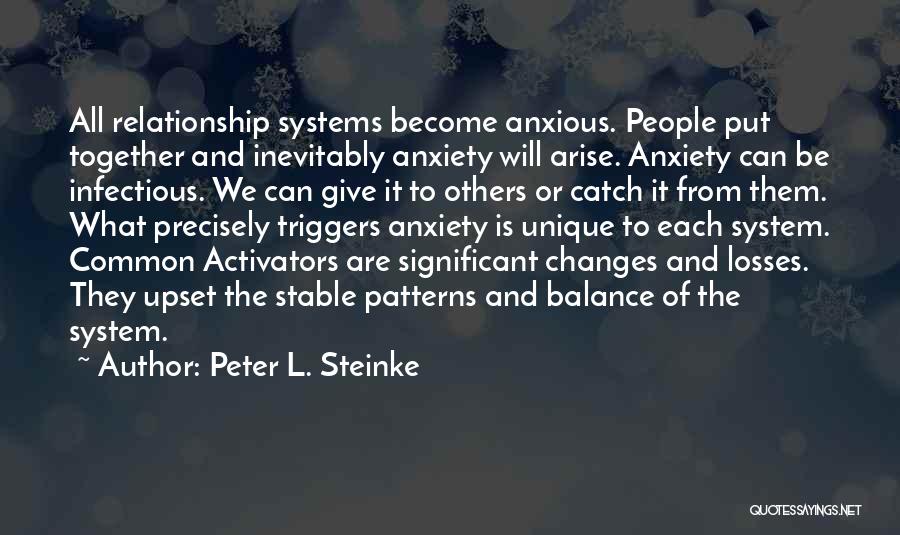 Peter L. Steinke Quotes: All Relationship Systems Become Anxious. People Put Together And Inevitably Anxiety Will Arise. Anxiety Can Be Infectious. We Can Give