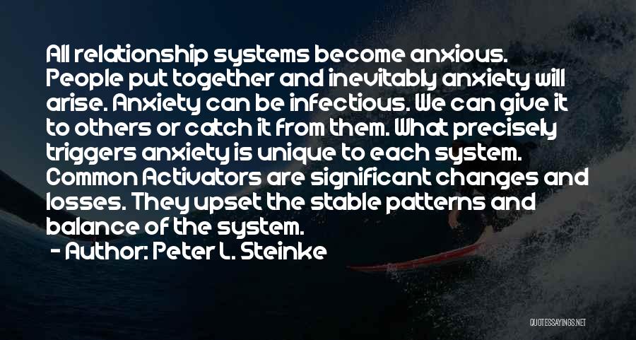 Peter L. Steinke Quotes: All Relationship Systems Become Anxious. People Put Together And Inevitably Anxiety Will Arise. Anxiety Can Be Infectious. We Can Give
