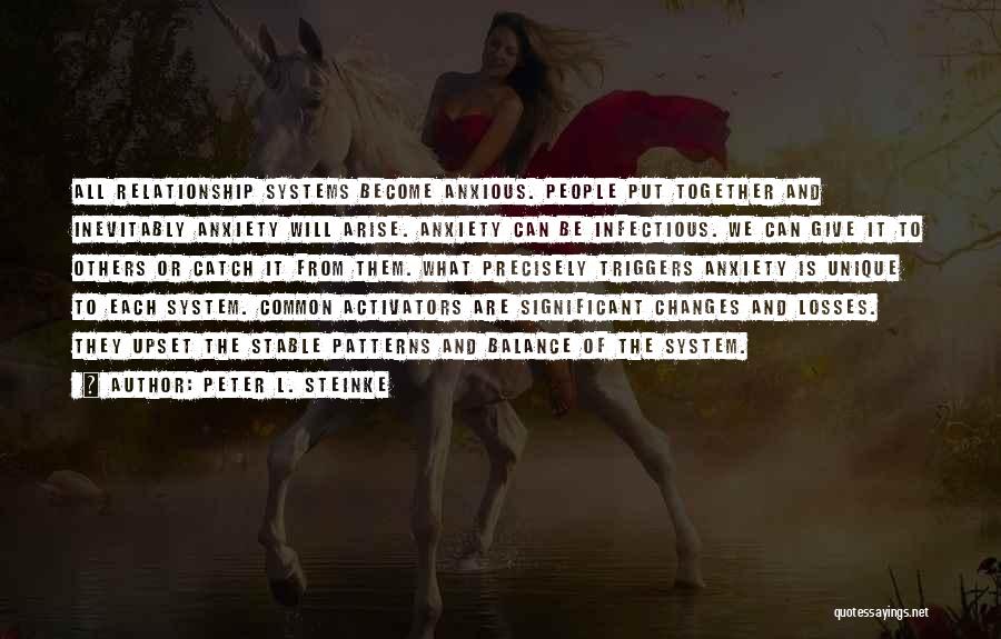 Peter L. Steinke Quotes: All Relationship Systems Become Anxious. People Put Together And Inevitably Anxiety Will Arise. Anxiety Can Be Infectious. We Can Give