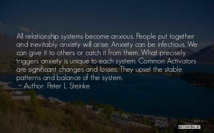Peter L. Steinke Quotes: All Relationship Systems Become Anxious. People Put Together And Inevitably Anxiety Will Arise. Anxiety Can Be Infectious. We Can Give