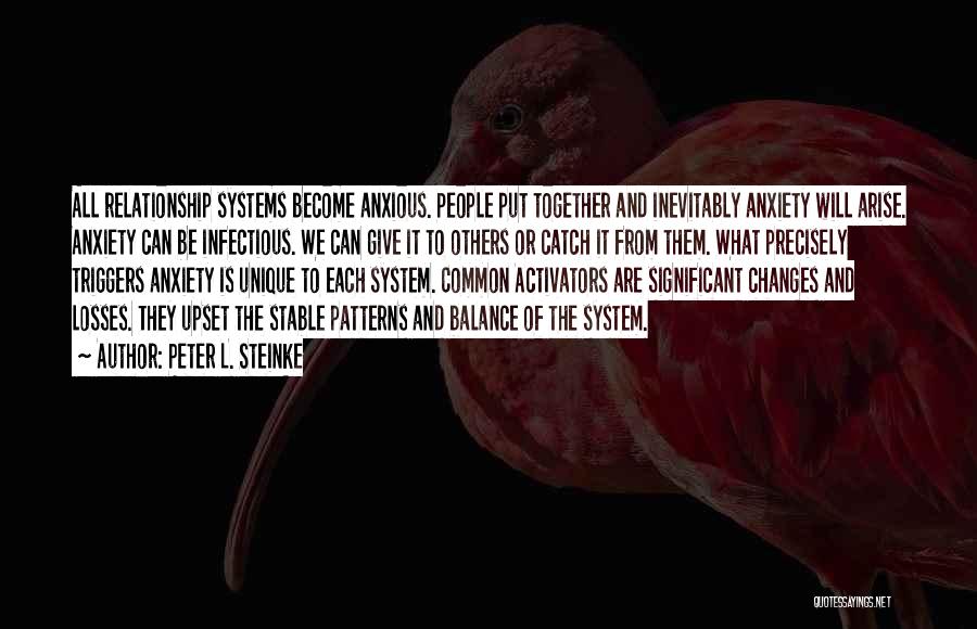 Peter L. Steinke Quotes: All Relationship Systems Become Anxious. People Put Together And Inevitably Anxiety Will Arise. Anxiety Can Be Infectious. We Can Give