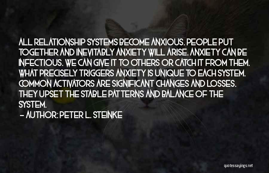 Peter L. Steinke Quotes: All Relationship Systems Become Anxious. People Put Together And Inevitably Anxiety Will Arise. Anxiety Can Be Infectious. We Can Give