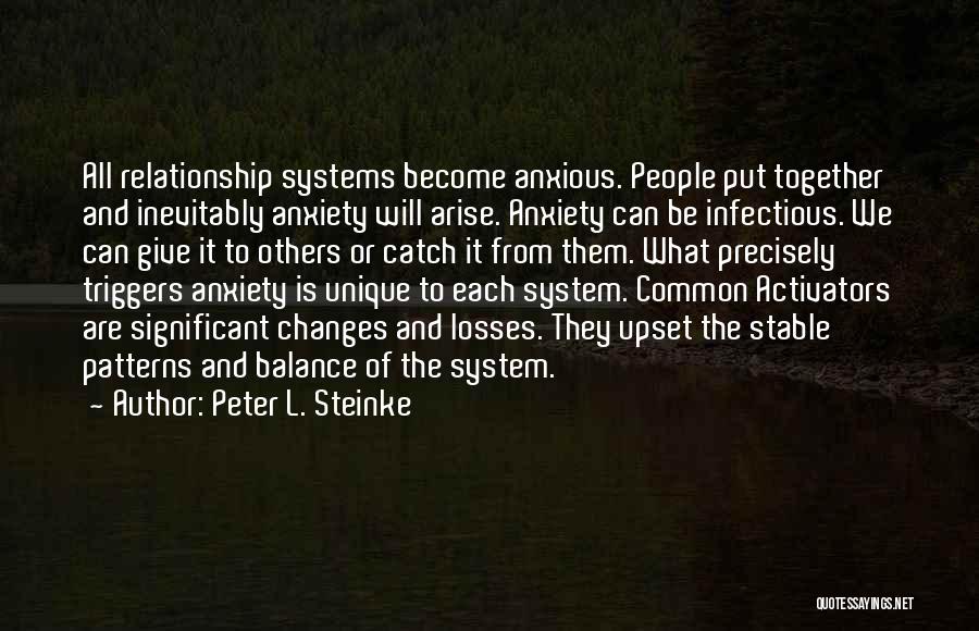 Peter L. Steinke Quotes: All Relationship Systems Become Anxious. People Put Together And Inevitably Anxiety Will Arise. Anxiety Can Be Infectious. We Can Give